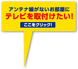 アンテナ線がないお部屋にテレビを取付けたい！